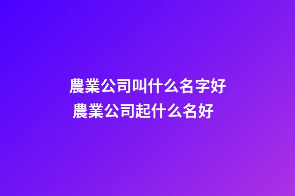 農業公司叫什么名字好 農業公司起什么名好-第1張-公司起名-玄機派
